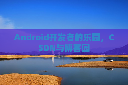 Android开发者的乐园，CSDN与博客园